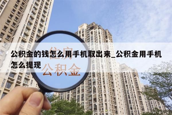 公积金的钱怎么用手机取出来_公积金用手机怎么提现